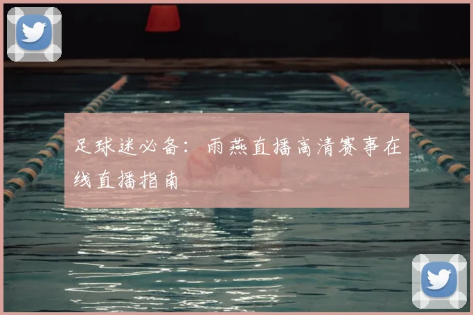 足球迷必备：雨燕直播高清赛事在线直播指南