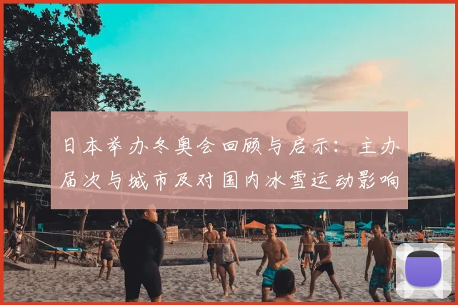 日本举办冬奥会回顾与启示：主办届次与城市及对国内冰雪运动影响