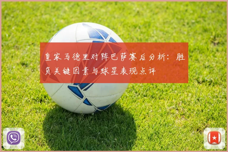 皇家马德里对阵巴萨赛后分析：胜负关键因素与球星表现点评