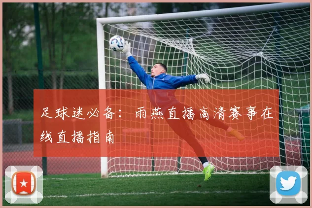 足球迷必备：雨燕直播高清赛事在线直播指南