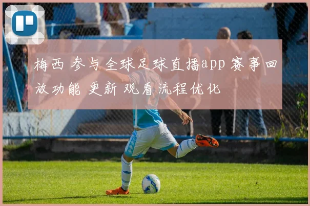 梅西 参与全球足球直播app 赛事回放功能 更新 观看流程优化