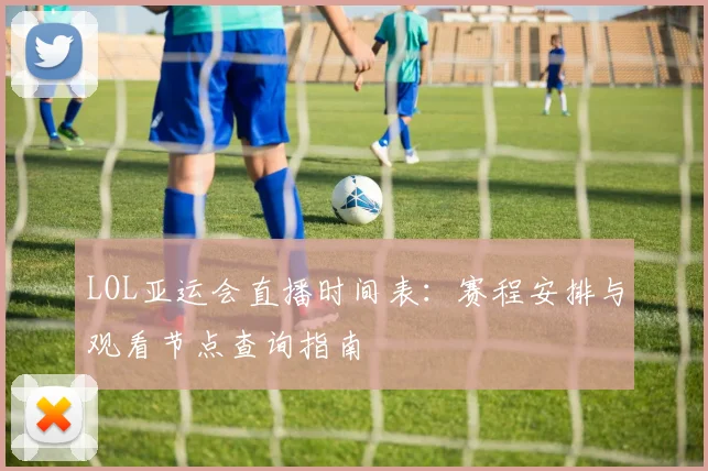 LOL亚运会直播时间表：赛程安排与观看节点查询指南