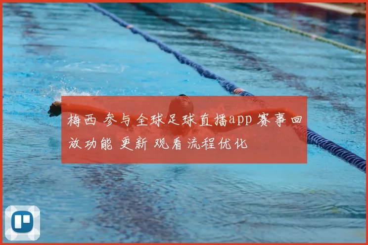 梅西 参与全球足球直播app 赛事回放功能 更新 观看流程优化