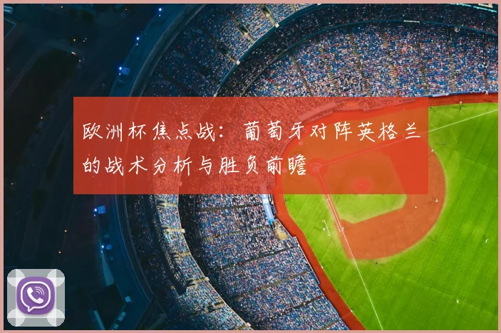 欧洲杯焦点战：葡萄牙对阵英格兰的战术分析与胜负前瞻