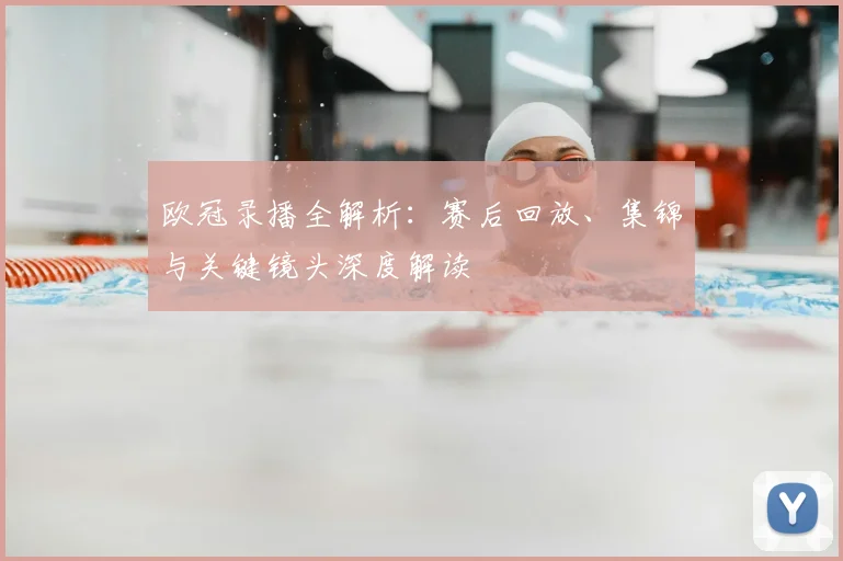 欧冠录播全解析：赛后回放、集锦与关键镜头深度解读