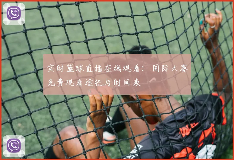 实时篮球直播在线观看：国际大赛免费观看途径与时间表