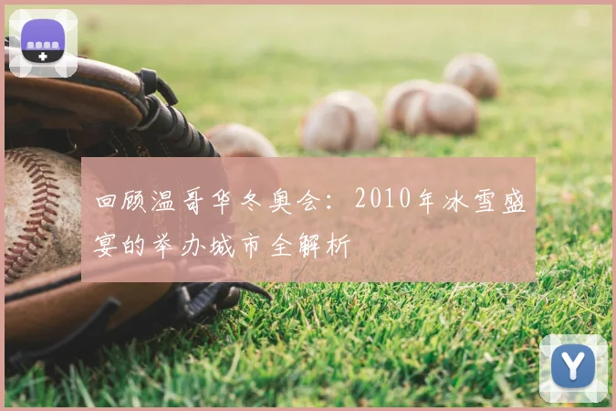 回顾温哥华冬奥会：2010年冰雪盛宴的举办城市全解析