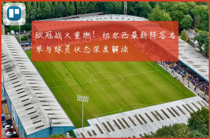 欧冠战火重燃！切尔西最新阵容名单与球员状态深度解读